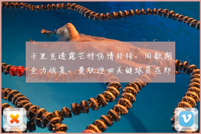 卡里克透露芒特伤情好转,间歇期全力恢复,曼联迎回关键球员在即