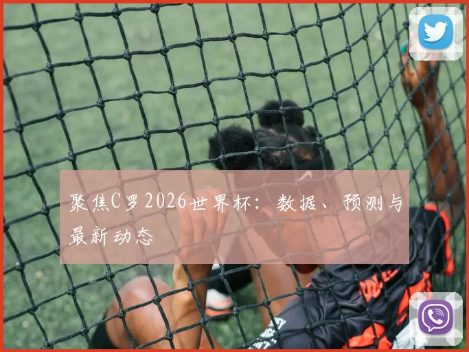 聚焦C罗2026世界杯:数据、预测与最新动态