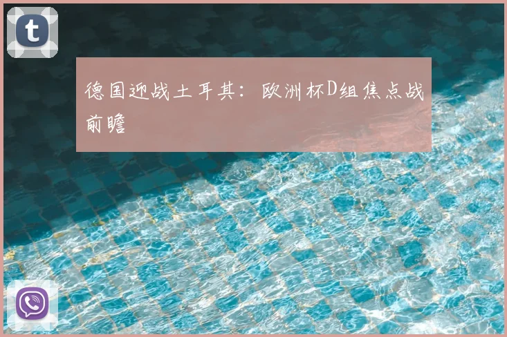 德国迎战土耳其:欧洲杯D组焦点战前瞻
