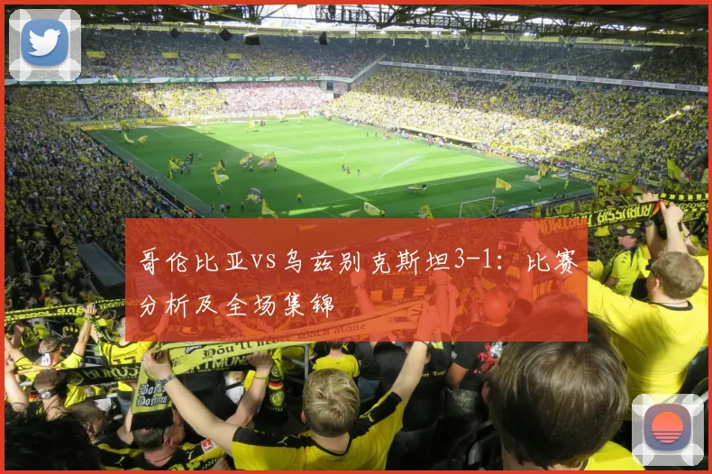 哥伦比亚vs乌兹别克斯坦3-1:比赛分析及全场集锦