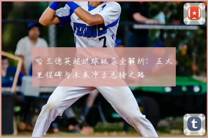 哈兰德英超进球纪录全解析：五大里程碑与未来冲击总榜之路