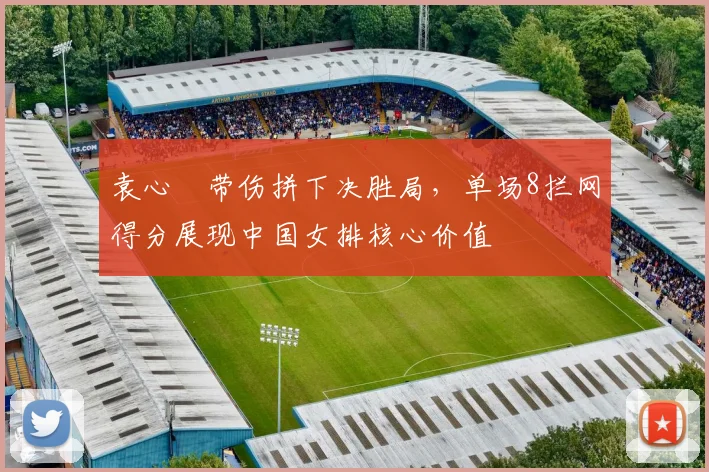袁心玥带伤拼下决胜局，单场8拦网得分展现中国女排核心价值