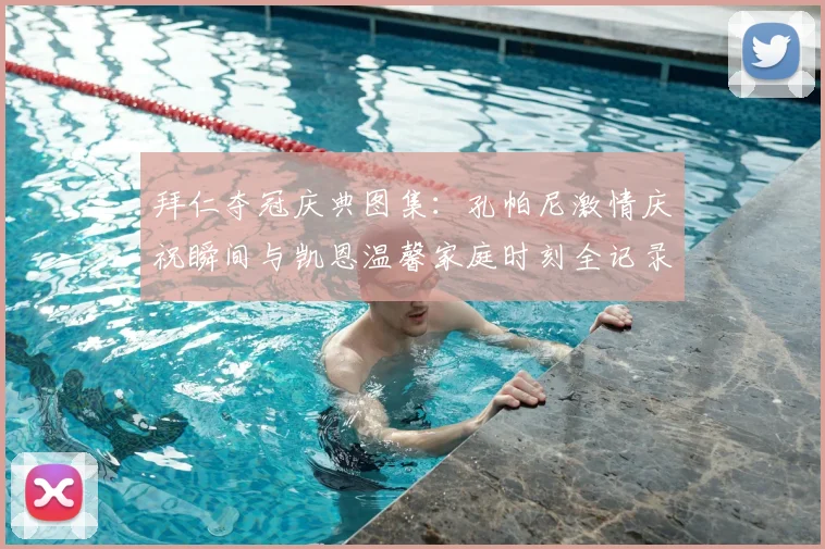 拜仁夺冠庆典图集:孔帕尼激情庆祝瞬间与凯恩温馨家庭时刻全记录
