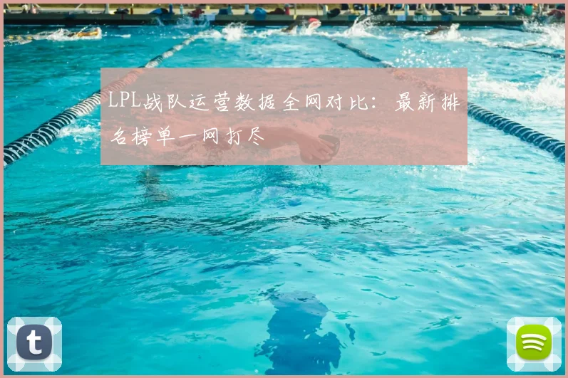 LPL战队运营数据全网对比：最新排名榜单一网打尽