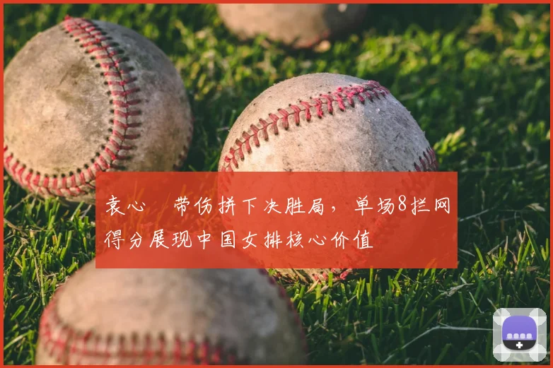 袁心玥带伤拼下决胜局,单场8拦网得分展现中国女排核心价值