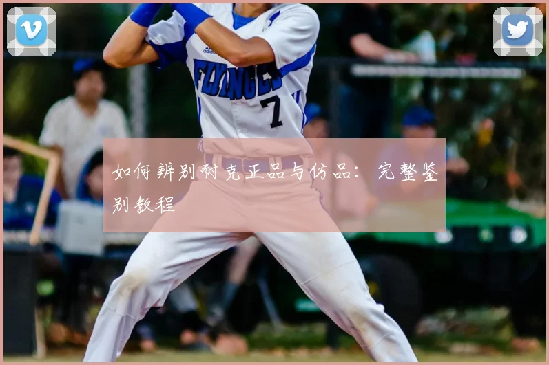 如何辨别耐克正品与仿品:完整鉴别教程