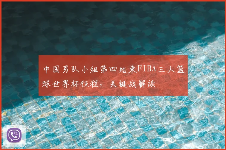 中国男队小组第四结束FIBA三人篮球世界杯征程,关键战解读