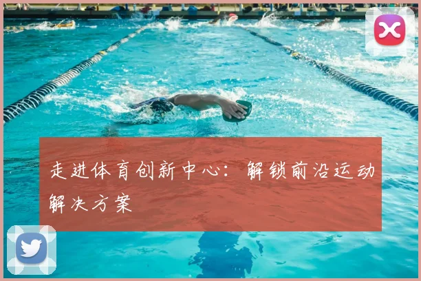 走进体育创新中心:解锁前沿运动解决方案